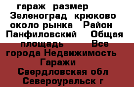 гараж, размер  6*4 , Зеленоград, крюково, около рынка › Район ­ Панфиловский  › Общая площадь ­ 24 - Все города Недвижимость » Гаражи   . Свердловская обл.,Североуральск г.